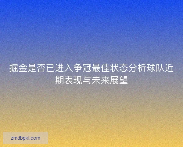 掘金是否已进入争冠最佳状态分析球队近期表现与未来展望
