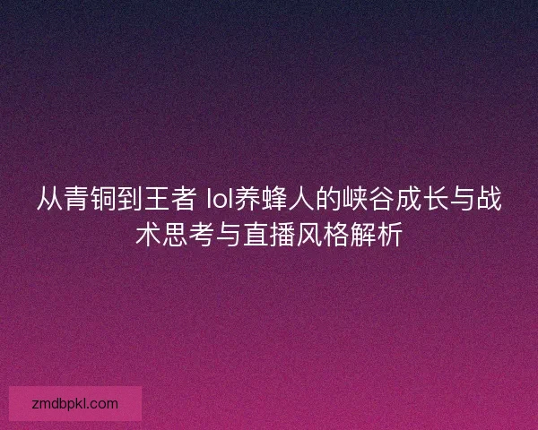 从青铜到王者 lol养蜂人的峡谷成长与战术思考与直播风格解析