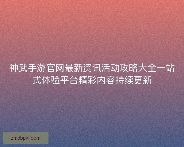神武手游官网最新资讯活动攻略大全一站式体验平台精彩内容持续更新